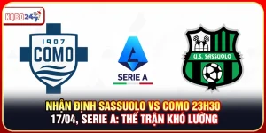 Nhận Định Sassuolo Vs Como 23h30 17/04, Serie A: Thế Trận Khó Lường