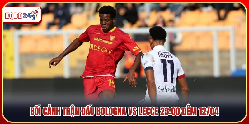 Nhận định trước giờ bóng lăn Bologna vs Lecce đêm 12/04